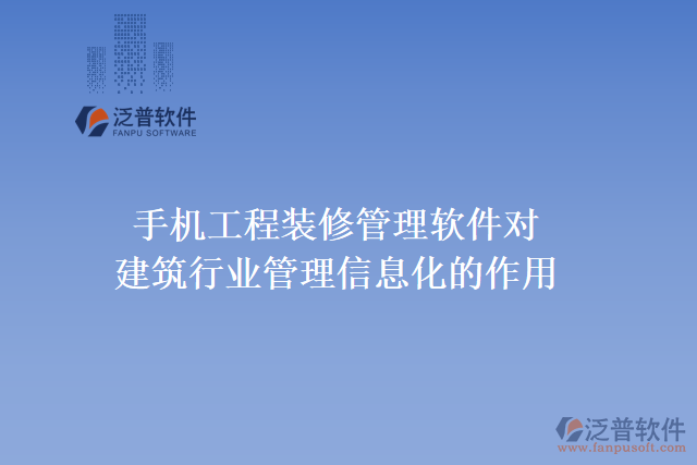 手機(jī)工程裝修管理軟件對建筑行業(yè)管理信息化的作用