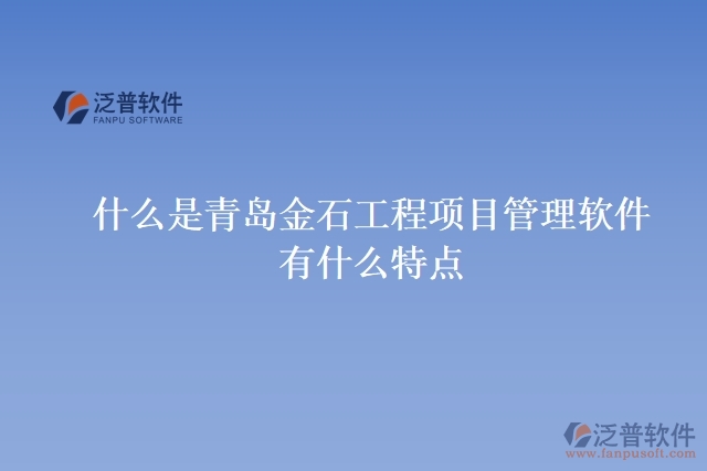 什么是青島金石工程項目管理軟件？有什么特點？