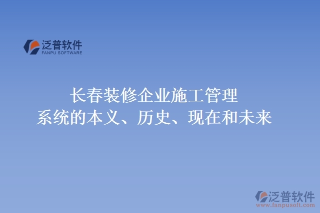 長春裝修企業(yè)施工管理系統(tǒng)的本義、歷史、現(xiàn)在和未來