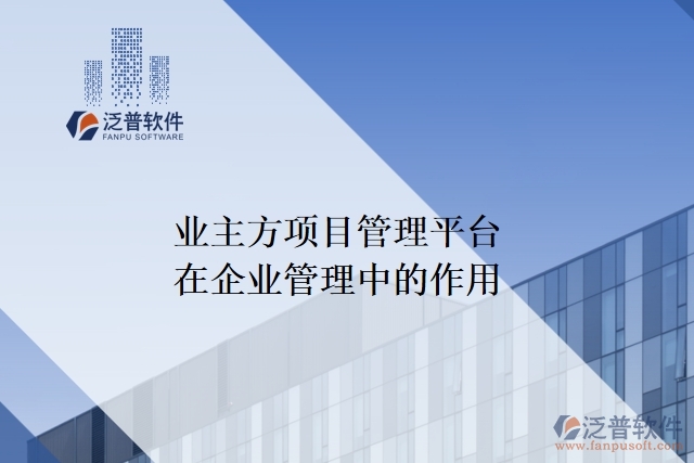 業(yè)主方項目管理平臺在企業(yè)管理中的作用