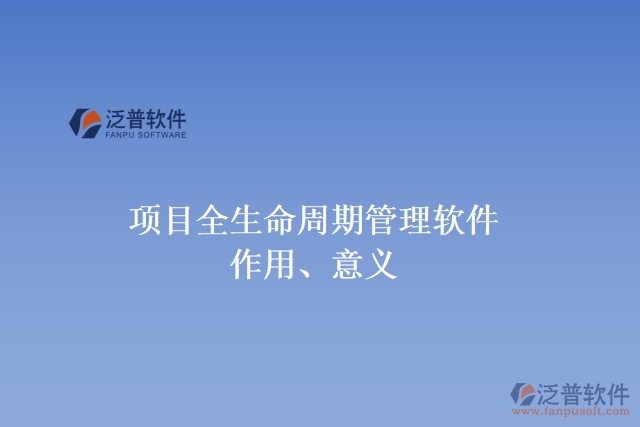 項目全生命周期管理軟件作用、意義