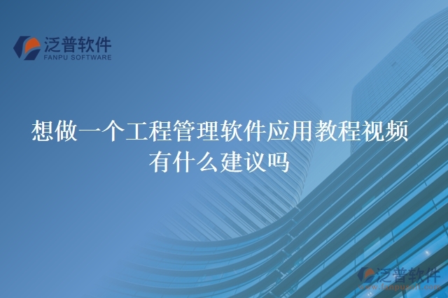 想做一個(gè)工程管理軟件應(yīng)用教程視頻，有什么建議嗎
