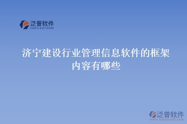 濟寧建設行業(yè)管理信息軟件的框架內容有哪些