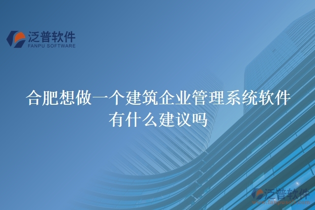 合肥想做一個建筑企業(yè)管理系統(tǒng)軟件，有什么建議嗎