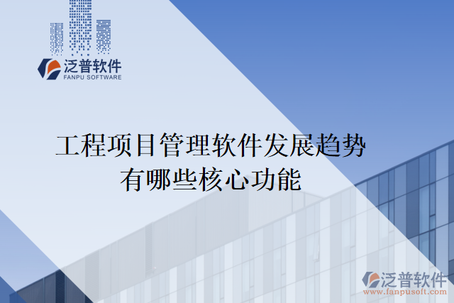 工程項(xiàng)目管理軟件發(fā)展趨勢有哪些核心功能