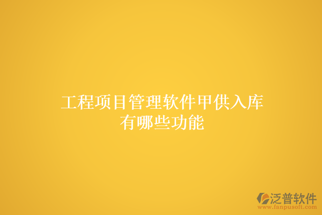 工程項(xiàng)目管理軟件甲供入庫(kù)有哪些功能