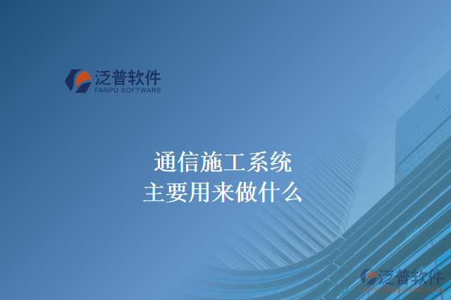 通信施工系統(tǒng)主要用來(lái)做什么