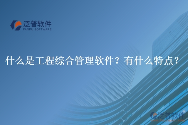 什么是工程綜合管理軟件？有什么特點？