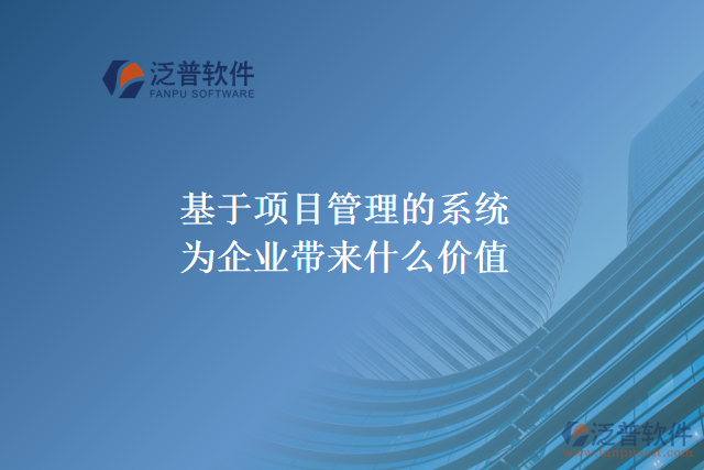 基于項目管理的系統(tǒng)能為企業(yè)帶來什么價值