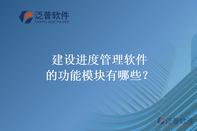 建設(shè)進(jìn)度管理軟件的功能模塊有哪些？