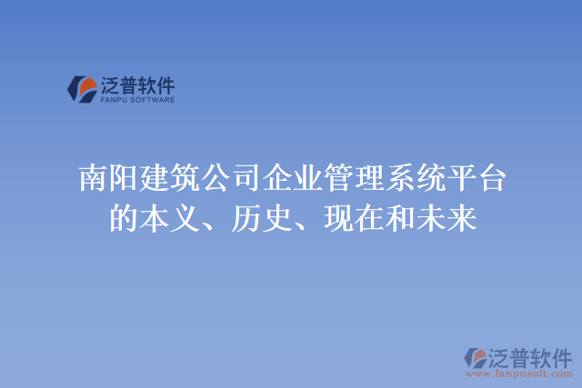 南陽建筑公司企業(yè)管理系統(tǒng)平臺的本義、歷史、現(xiàn)在和未來