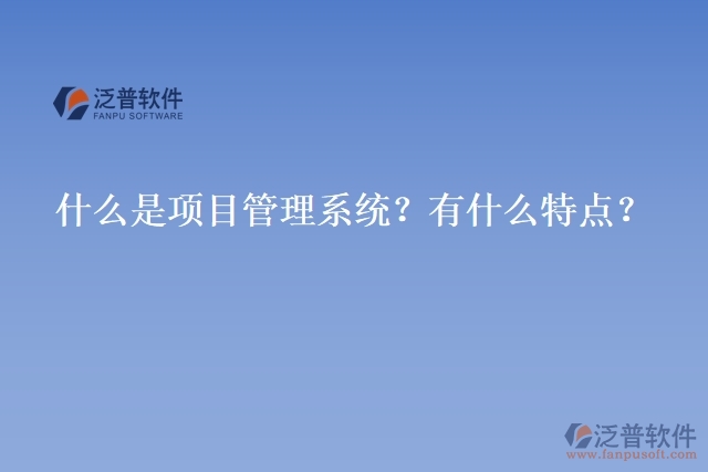 什么是項(xiàng)目管理系統(tǒng)？有什么特點(diǎn)？