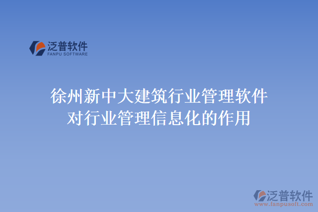 徐州新中大建筑行業(yè)管理軟件對(duì)行業(yè)管理信息化的作用