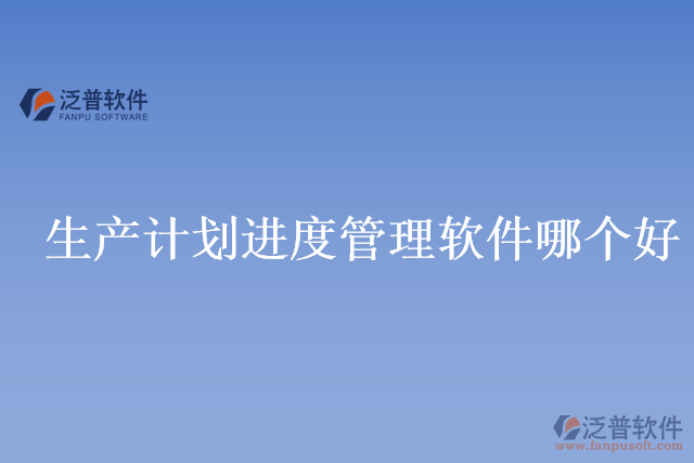 生產(chǎn)計(jì)劃進(jìn)度管理軟件哪個好