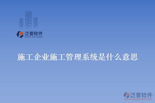 施工企業(yè)施工管理系統是什么意思