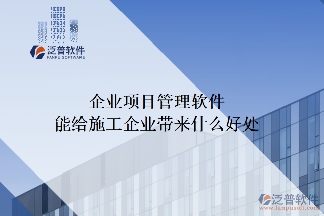 企業(yè)項(xiàng)目管理軟件能給施工企業(yè)帶來什么好處