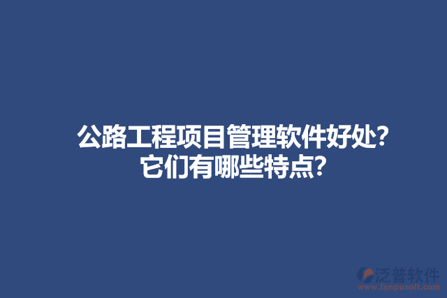 公路工程項目管理軟件好處？它們有哪些特點(diǎn)？