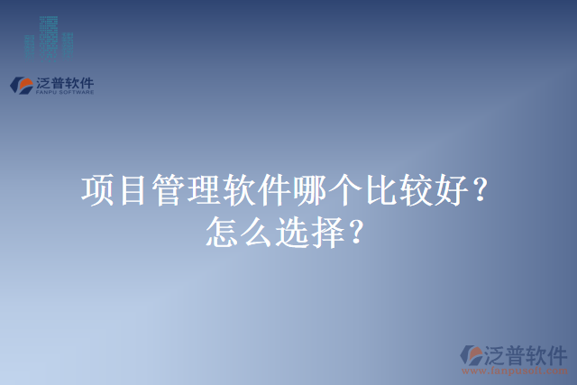 項目管理軟件哪個比較好？怎么選擇？