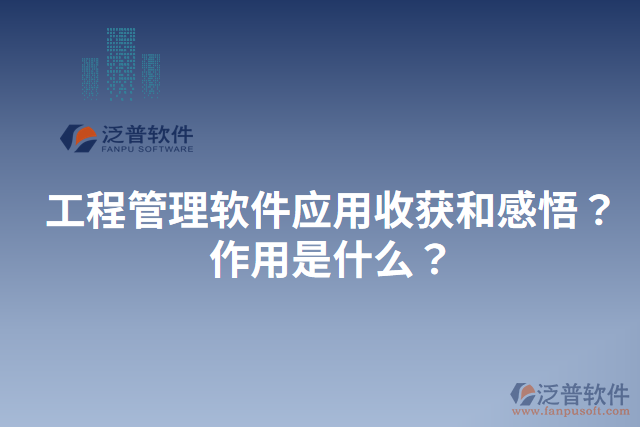 工程管理軟件應(yīng)用收獲和感悟？作用是什么？