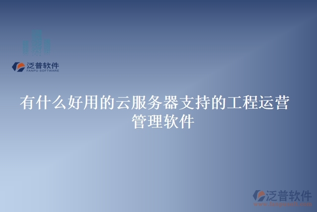 有什么好用的云服務器支持的工程運營 管理軟件