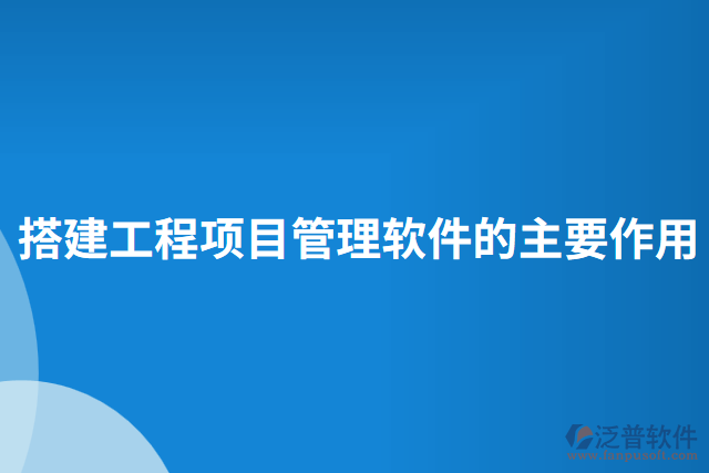 搭建工程項目管理軟件的主要作用