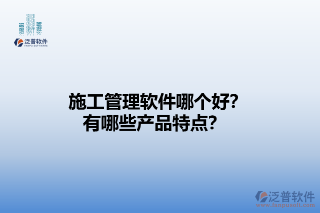 施工管理軟件哪個(gè)好？有哪些產(chǎn)品特點(diǎn)？