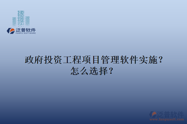 政府投資工程項(xiàng)目管理軟件實(shí)施？怎么選擇？