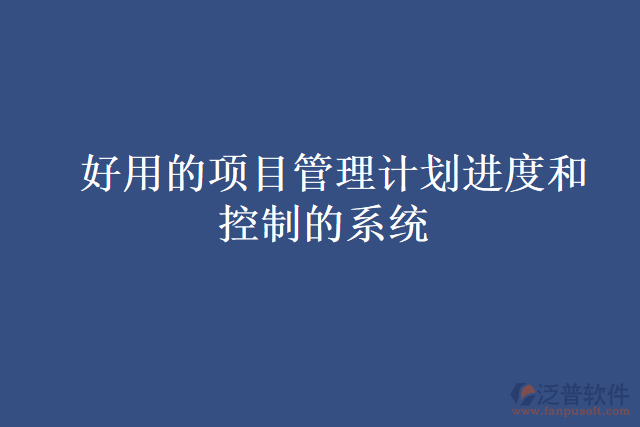  好用的項目管理計劃進度和控制的系統(tǒng)