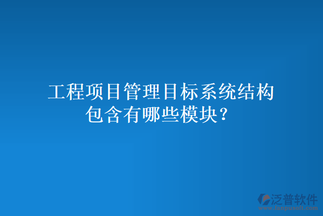 工程項(xiàng)目管理目標(biāo)系統(tǒng)結(jié)構(gòu)包含有哪些模塊？