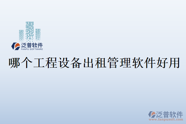 哪個工程設(shè)備出租管理軟件好用