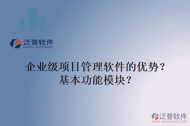 企業(yè)級項目管理軟件的優(yōu)勢？基本功能模塊？