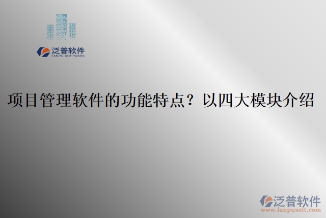 項(xiàng)目管理軟件的功能特點(diǎn)？以四大模塊介紹