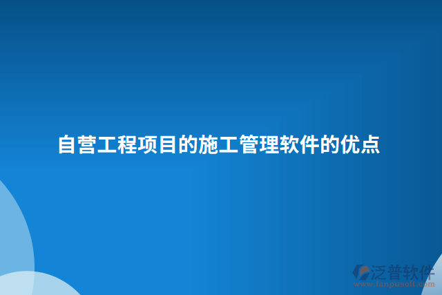 自營工程項(xiàng)目的施工管理軟件的優(yōu)點(diǎn)