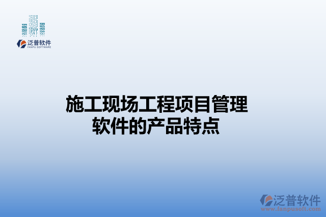 施工現(xiàn)場工程項目管理軟件的產(chǎn)品特點