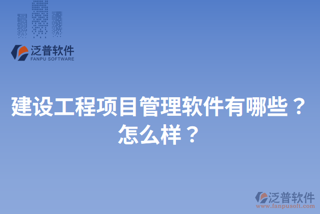 建設工程項目管理軟件有哪些？怎么樣？