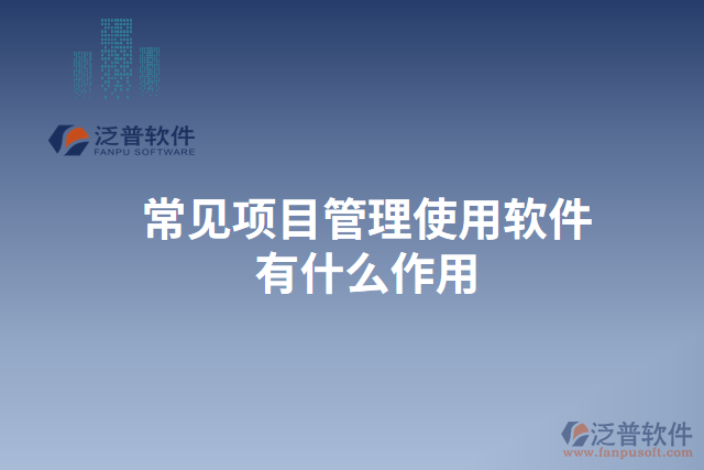 常見項(xiàng)目管理使用軟件有什么作用