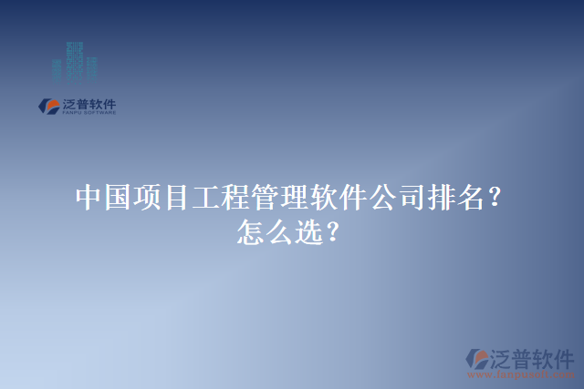 中國項目工程管理軟件公司排名？怎么選？