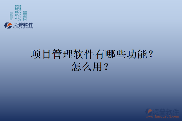 項(xiàng)目管理軟件有哪些功能？怎么用？