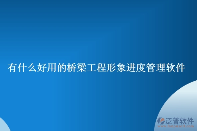 有什么好用的橋梁工程形象進度管理軟件