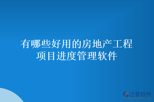 有哪些好用的房地產工程項目進度管理軟件