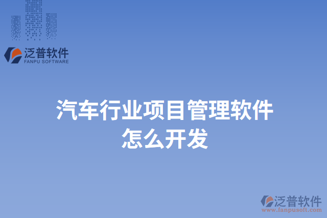 汽車行業(yè)項(xiàng)目管理軟件怎么開發(fā)