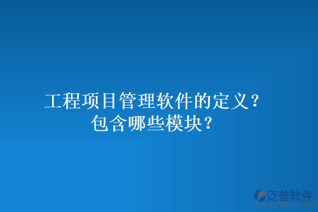 工程項(xiàng)目管理軟件的定義？包含哪些模塊？