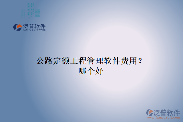 公路定額工程管理軟件費(fèi)用？哪個(gè)好