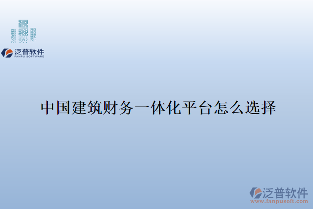中國(guó)建筑財(cái)務(wù)一體化平臺(tái)怎么選擇