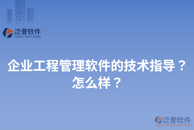 企業(yè)工程管理軟件的技術指導？怎么樣？