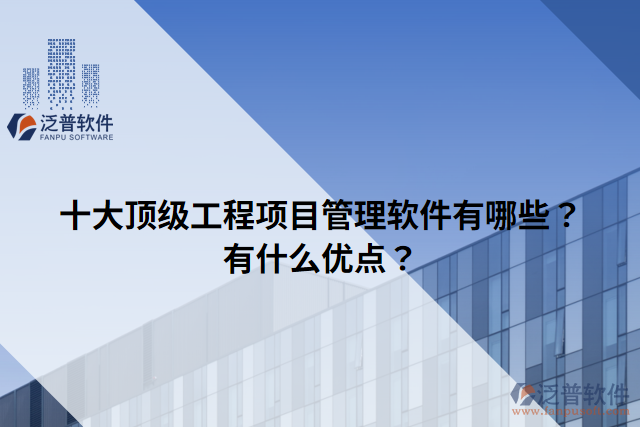 十大頂級工程項目管理軟件有哪些？有什么優(yōu)點？