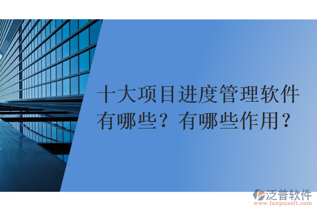 十大項(xiàng)目進(jìn)度管理軟件有哪些？有哪些作用？