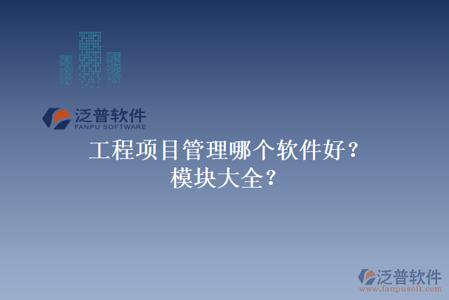 工程項目管理哪個軟件好？模塊大全？