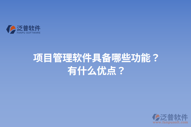 項(xiàng)目管理軟件具備哪些功能？有什么優(yōu)點(diǎn)？