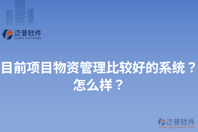 目前項(xiàng)目物資管理比較好的系統(tǒng)？怎么樣？